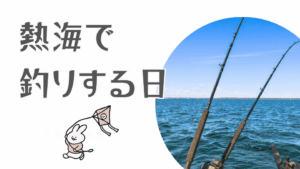 釣りをする日ー熱海のおすすめ釣り場ー